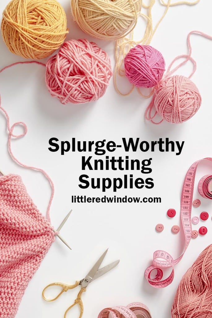 Splurge-Worthy Knitting Supplies! - Little Red Window